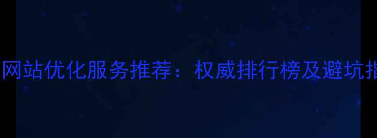 图片 肥东网站优化服务推荐：权威排行榜及避坑指南2
