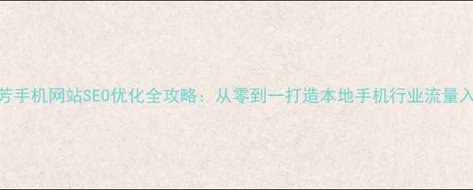 图片 胜芳手机网站SEO优化全攻略：从零到一打造本地手机行业流量入口