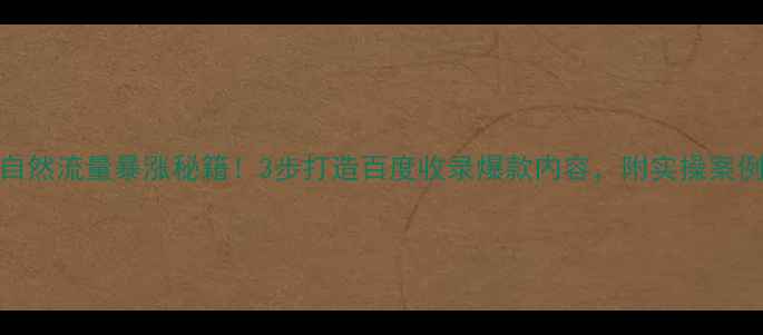 图片 自然流量暴涨秘籍！3步打造百度收录爆款内容，附实操案例