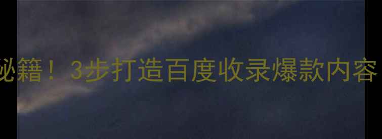 图片 自然流量暴涨秘籍！3步打造百度收录爆款内容，附实操案例2