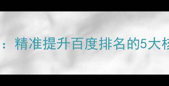 图片 自贡企业网站优化全攻略：精准提升百度排名的5大核心策略（附实操案例）2
