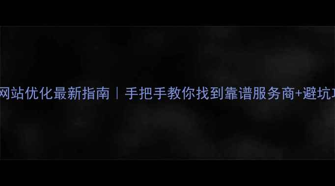 图片 自贡网站优化最新指南｜手把手教你找到靠谱服务商+避坑攻略1