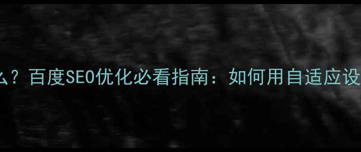 图片 自适应网站是什么？百度SEO优化必看指南：如何用自适应设计提升搜索排名1