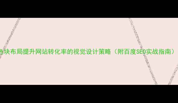 图片 色块布局提升网站转化率的视觉设计策略（附百度SEO实战指南）1