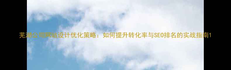 图片 芜湖公司网站设计优化策略：如何提升转化率与SEO排名的实战指南1