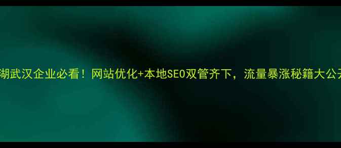图片 芜湖武汉企业必看！网站优化+本地SEO双管齐下，流量暴涨秘籍大公开2