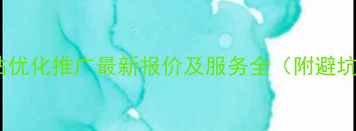 图片 芜湖网站优化推广最新报价及服务全（附避坑指南）2