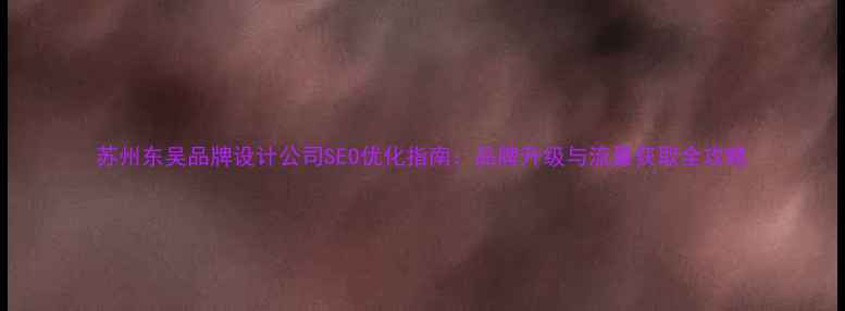 图片 苏州东吴品牌设计公司SEO优化指南：品牌升级与流量获取全攻略