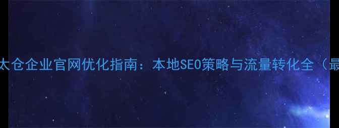 图片 苏州太仓企业官网优化指南：本地SEO策略与流量转化全（最新）