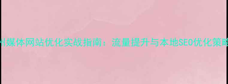 图片 苏州媒体网站优化实战指南：流量提升与本地SEO优化策略全