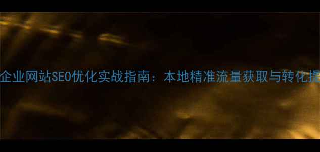 图片 苏州常熟企业网站SEO优化实战指南：本地精准流量获取与转化提升全攻略