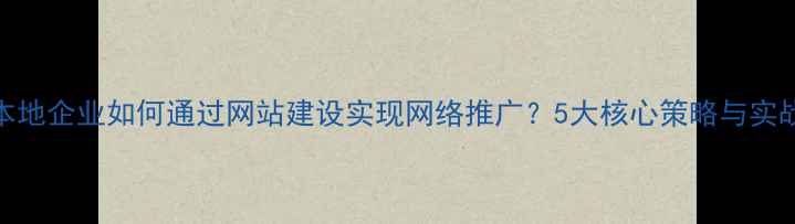 图片 苏州本地企业如何通过网站建设实现网络推广？5大核心策略与实战案例