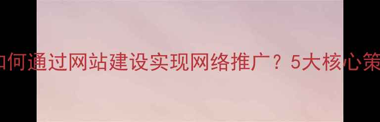图片 苏州本地企业如何通过网站建设实现网络推广？5大核心策略与实战案例1