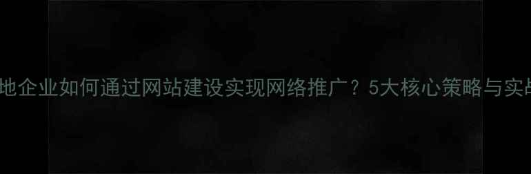 图片 苏州本地企业如何通过网站建设实现网络推广？5大核心策略与实战案例2