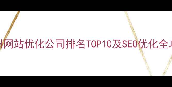 图片 苏州网站优化公司排名TOP10及SEO优化全攻略