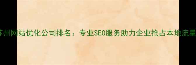 图片 苏州网站优化公司排名：专业SEO服务助力企业抢占本地流量1