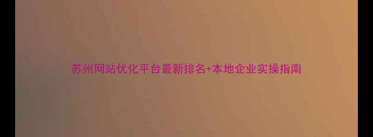 图片 苏州网站优化平台最新排名+本地企业实操指南