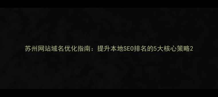 图片 苏州网站域名优化指南：提升本地SEO排名的5大核心策略2