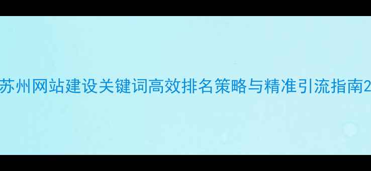 图片 苏州网站建设关键词高效排名策略与精准引流指南2