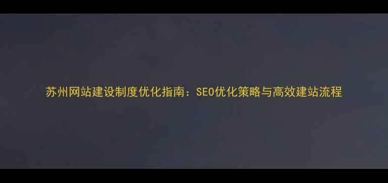 图片 苏州网站建设制度优化指南：SEO优化策略与高效建站流程