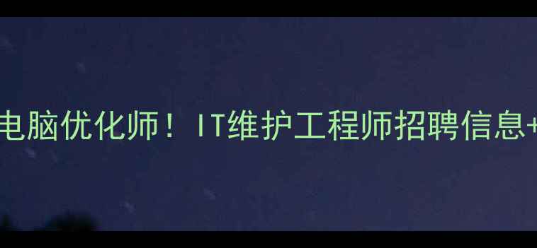 图片 苏州高薪急聘电脑优化师！IT维护工程师招聘信息+在线投递通道