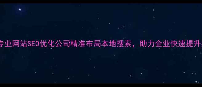 图片 英山专业网站SEO优化公司精准布局本地搜索，助力企业快速提升排名1