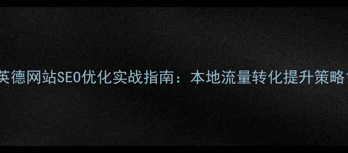 图片 英德网站SEO优化实战指南：本地流量转化提升策略1