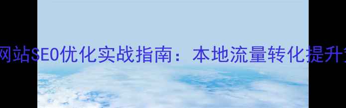 图片 英德网站SEO优化实战指南：本地流量转化提升策略2