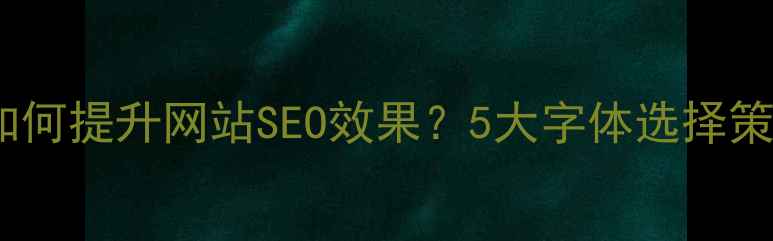 图片 英文字体设计如何提升网站SEO效果？5大字体选择策略与实战指南1