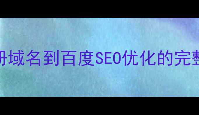 图片 英文建站必看！从注册域名到百度SEO优化的完整指南（附实战案例）