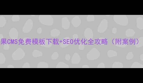 图片 苹果CMS免费模板下载+SEO优化全攻略（附案例）✨