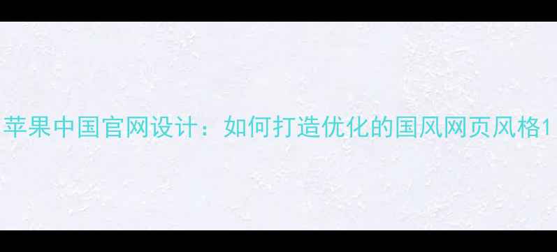 图片 苹果中国官网设计：如何打造优化的国风网页风格1