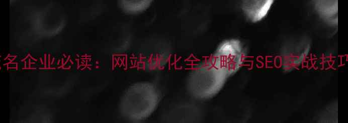 图片 茂名企业必读：网站优化全攻略与SEO实战技巧1