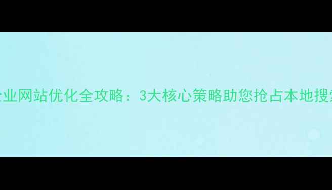 图片 茂名企业网站优化全攻略：3大核心策略助您抢占本地搜索流量