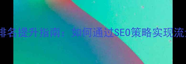 图片 荆州品牌网站优化公司排名提升指南：如何通过SEO策略实现流量转化与本地客户获取2