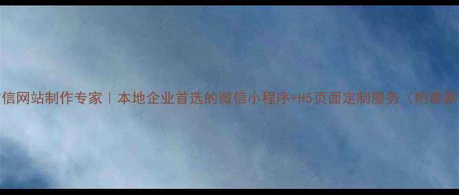 图片 荆门微信网站制作专家｜本地企业首选的微信小程序+H5页面定制服务（附最新报价）
