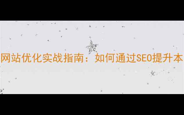 图片 荥阳本地企业网站优化实战指南：如何通过SEO提升本地获客转化率