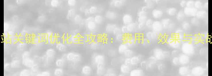 图片 荥阳网站关键词优化全攻略：费用、效果与实战技巧2