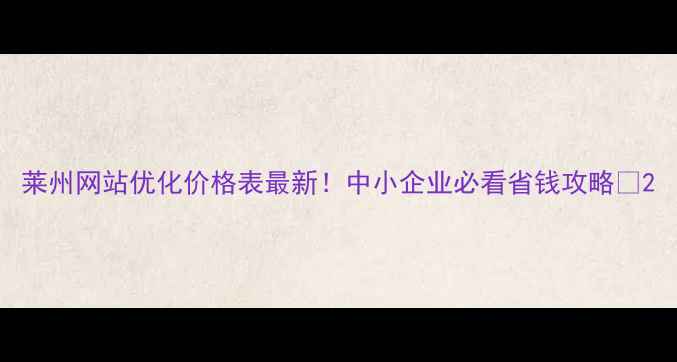 图片 莱州网站优化价格表最新！中小企业必看省钱攻略🔥2