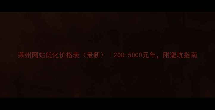 图片 莱州网站优化价格表（最新）｜200-5000元年，附避坑指南