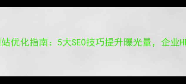 图片 莱阳招聘网站优化指南：5大SEO技巧提升曝光量，企业HR必看！🔥1