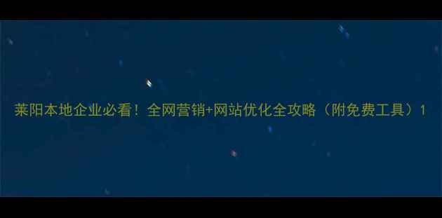 图片 莱阳本地企业必看！全网营销+网站优化全攻略（附免费工具）1