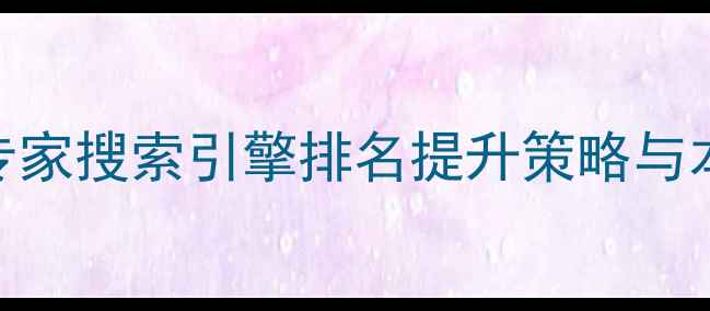 图片 萍乡市网站优化专家搜索引擎排名提升策略与本地SEO实战指南1