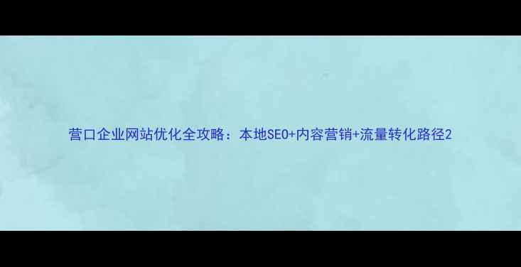 图片 营口企业网站优化全攻略：本地SEO+内容营销+流量转化路径2
