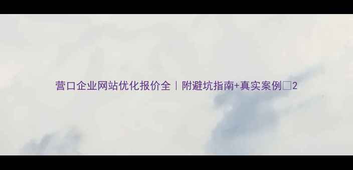 图片 营口企业网站优化报价全｜附避坑指南+真实案例💰2
