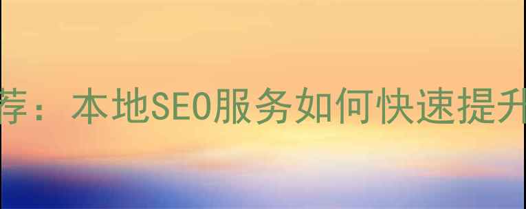 图片 营口网站优化公司推荐：本地SEO服务如何快速提升排名（附免费诊断）