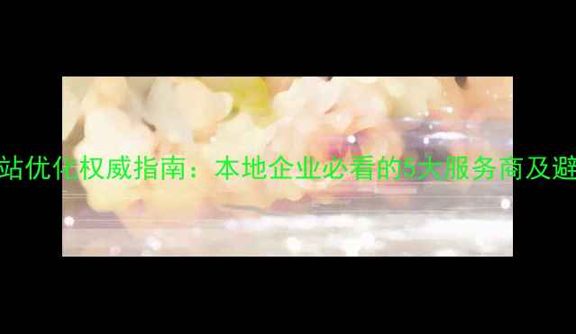 图片 营口网站优化权威指南：本地企业必看的5大服务商及避坑策略