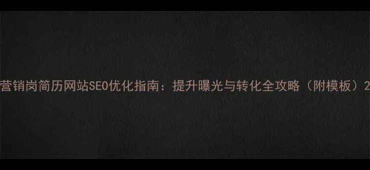 图片 营销岗简历网站SEO优化指南：提升曝光与转化全攻略（附模板）2