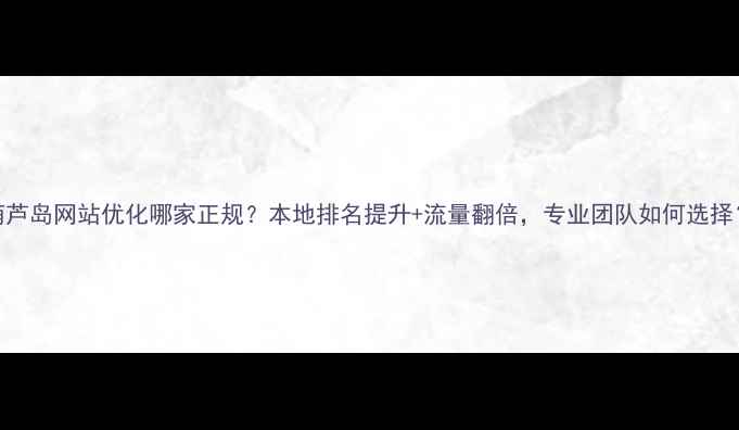 图片 葫芦岛网站优化哪家正规？本地排名提升+流量翻倍，专业团队如何选择？