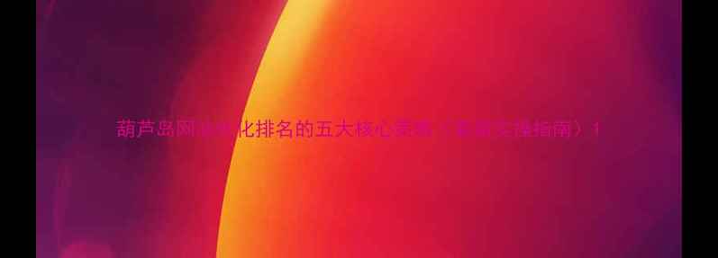 图片 葫芦岛网站优化排名的五大核心策略（最新实操指南）1